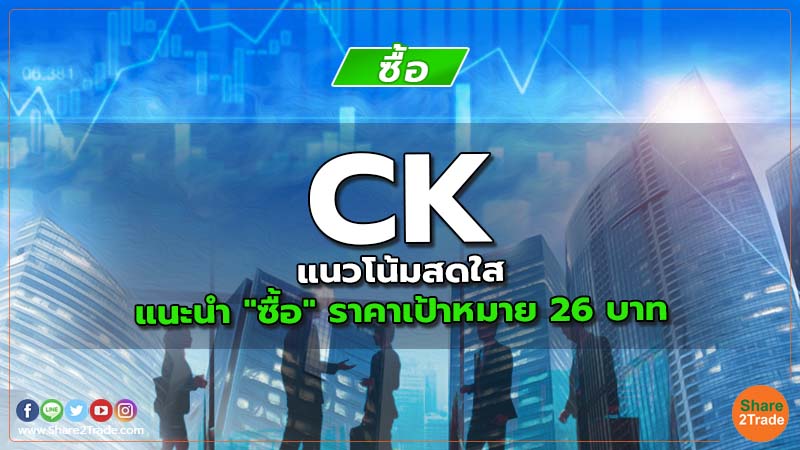 CK แนวโน้มสดใส แนะนำ "ซื้อ" ราคาเป้าหมาย 26 บาท