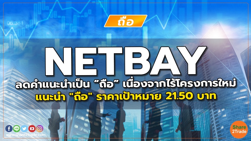 NETBAY ลดคำแนะนำเป็น “ถือ” เนื่องจากไร้โครงการใหม่ แนะนำ "ถือ" ราคาเป้าหมาย 21.50 บาท