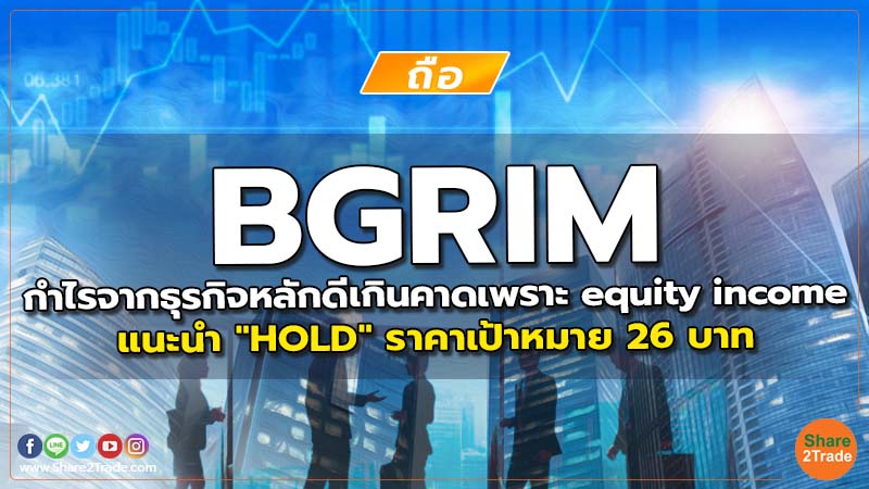 BGRIM กำไรจากธุรกิจหลักดีเกินคาดเพราะ equity income แนะนำ "HOLD" ราคาเป้าหมาย 26 บาท