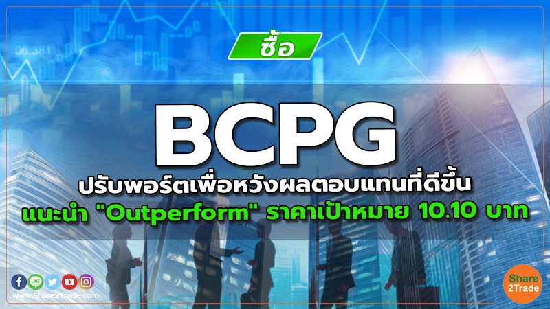 BCPG ปรับพอร์ตเพื่อหวังผลตอบแทนที่ดีขึ้น แนะนำ "Outperform" ราคาเป้าหมาย 10.10 บาท