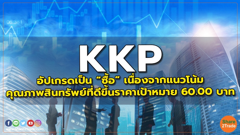 KKP อัปเกรดเป็น “ซื้อ ” เนื่องจากแนวโน้มคุณภาพสินทรัพย์ที่ดีขึ้น  ราคาเป้าหมาย 60.00 บาท