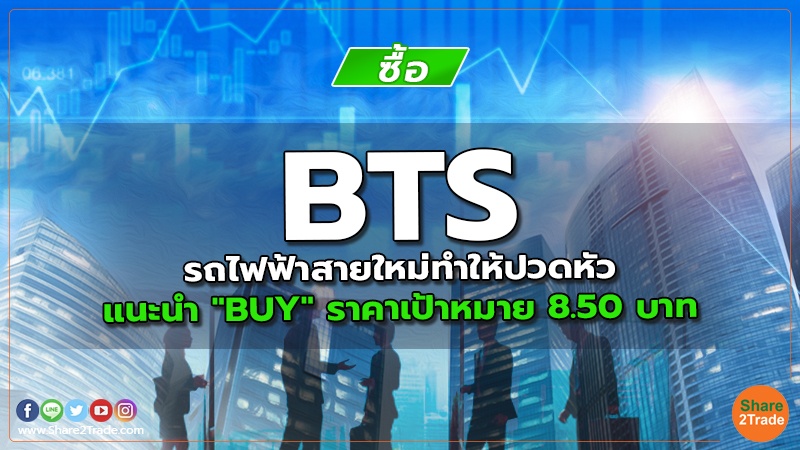 BTS รถไฟฟ้าสายใหม่ทำให้ปวดหัว แนะนำ "BUY" ราคาเป้าหมาย 8.50 บาท