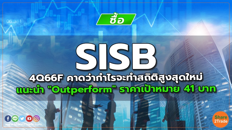 SISB 4Q66F คาดว่ากำไรจะทำสถิติสูงสุดใหม่ แนะนำ "Outperform" ราคาเป้าหมาย 41 บาท