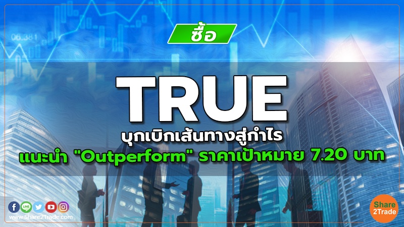 TRUE บุกเบิกเส้นทางสู่กำไร แนะนำ "Outperform" ราคาเป้าหมาย 7.20 บาท