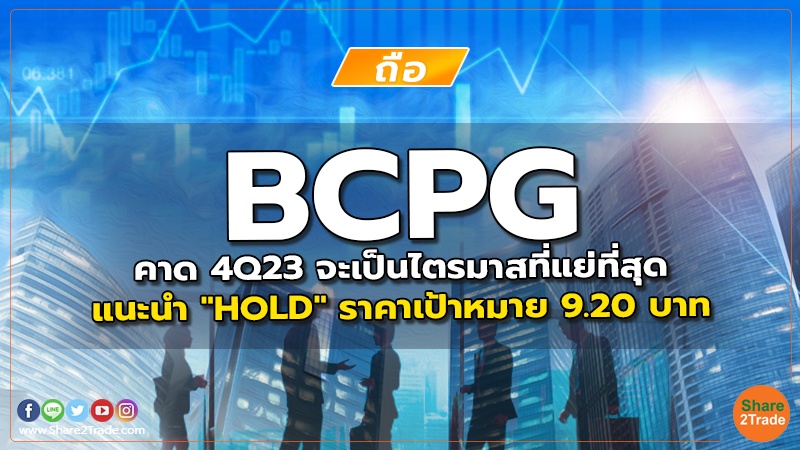 BCPG คาด 4Q23 จะเป็นไตรมาสที่แย่ที่สุด แนะนำ "HOLD" ราคาเป้าหมาย 9.20 บาท