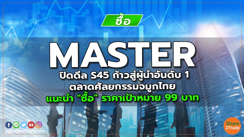 MASTER ปิดดีล S45 ก้าวสู่ผู้นำอันดับ 1 ตลาดศัลยกรรมจมูกไทย แนะนำ "ซื้อ" ราคาเป้าหมาย 99 บาท