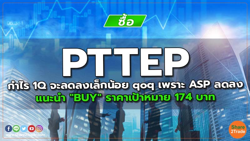 PTTEP กำไร 1Q จะลดลงเล็กน้อย qoq เพราะ ASP ลดลง แนะนำ "BUY" ราคาเป้าหมาย 174  บาท