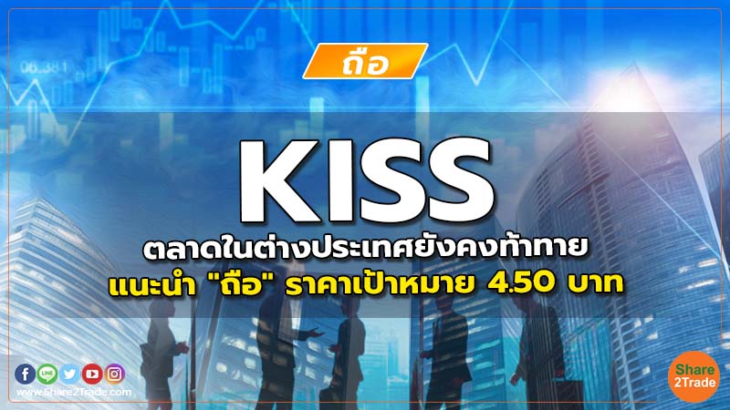 KISS ตลาดในต่างประเทศยังคงท้าทาย แนะนำ "ถือ" ราคาเป้าหมาย 4.50 บาท