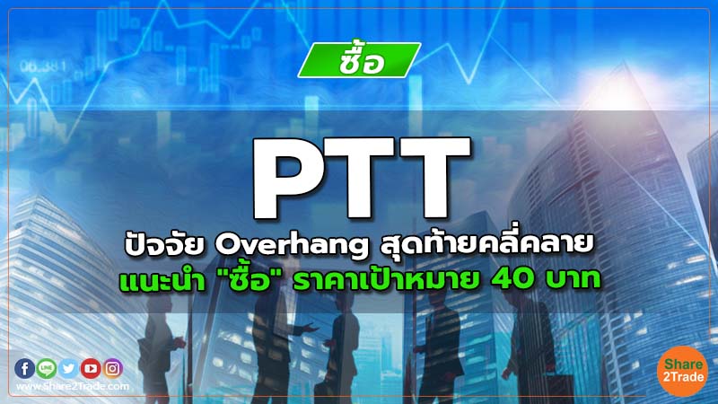 PTT ปัจจัย Overhang สุดท้ายคลี่คลาย แนะนำ "ซื้อ" ราคาเป้าหมาย 40 บาท