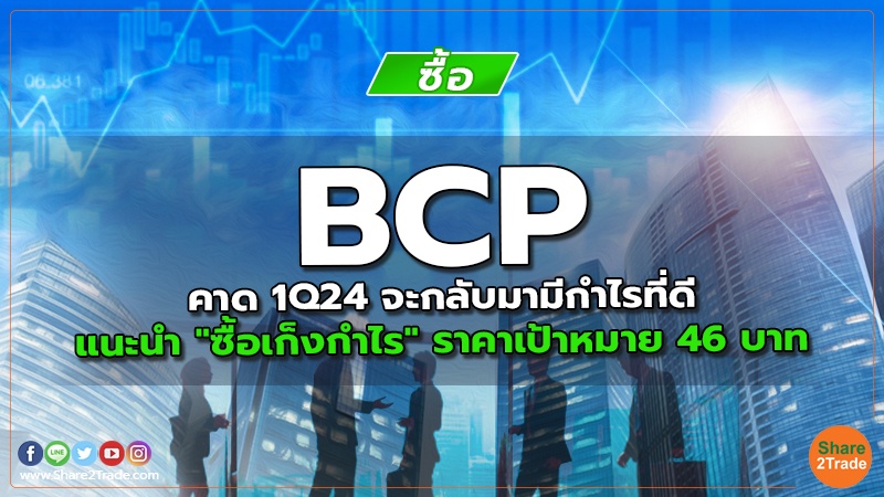 BCP คาด 1Q24 จะกลับมามีกําไรที่ดี แนะนำ "ซื้อเก็งกำไร" ราคาเป้าหมาย 46 บาท