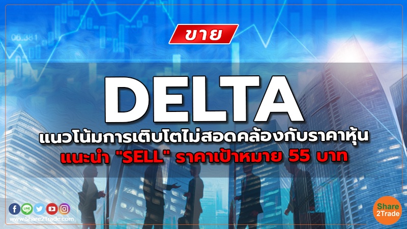 DELTA แนวโน้มการเติบโตไม่สอดคล้องกับราคาหุ้น แนะนำ "SELL" ราคาเป้าหมาย 55 บาท