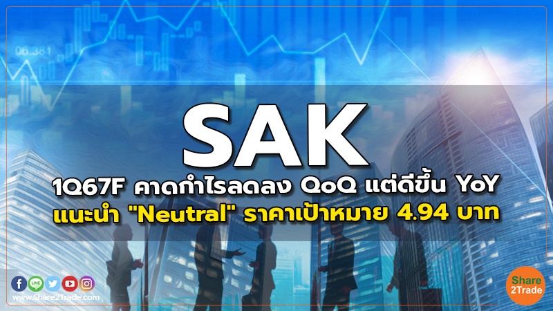 SAK 1Q67F คาดกำไรลดลง QoQ แต่ดีขึ้น YoY แนะนำ "Neutral" ราคาเป้าหมาย 4.94 บาท