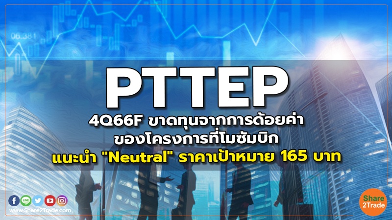 PTTEP 4Q66F ขาดทุนจากการด้อยค่าของโครงการที่โมซัมบิก แนะนำ "Neutral" ราคาเป้าหมาย 165 บาท