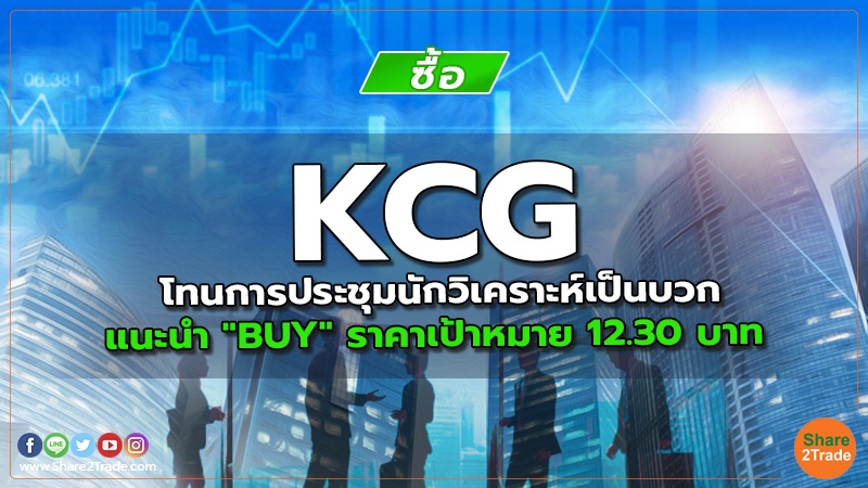 KCG โทนการประชุมนักวิเคราะห์เป็นบวก แนะนำ "BUY" ราคาเป้าหมาย 12.30 บาท