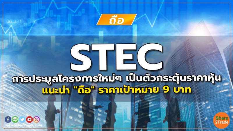 STEC การประมูลโครงการใหม่ๆ เป็นตัวกระตุ้นราคาหุ้น แนะนำ "ถือ" ราคาเป้าหมาย 9 บาท