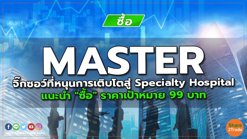 MASTER จิ๊กซอว์ที่หนุนการเติบโตสู่ Specialty Hospital แนะนำ "ซื้อ" ราคาเป้าหมาย 99 บาท