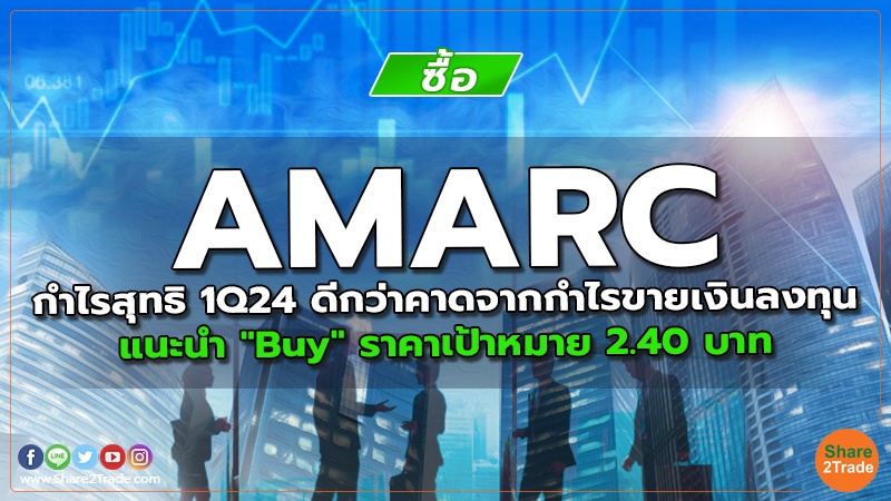 AMARC กำไรสุทธิ 1Q24 ดีกว่าคาดจากกำไรขายเงินลงทุน แนะนำ "Buy" ราคาเป้าหมาย  2.40 บาท