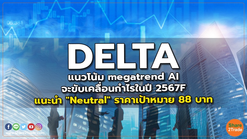 DELTA แนวโน้ม megatrend AI จะขับเคลื่อนกำไรในปี 2567F แนะนำ "Neutral" ราคาเป้าหมาย 88 บาท