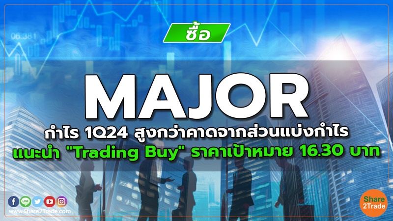 MAJOR กำไร 1Q24 สูงกว่าคาดจากส่วนแบ่งกำไร แนะนำ "Trading Buy" ราคาเป้าหมาย 16.30 บาท