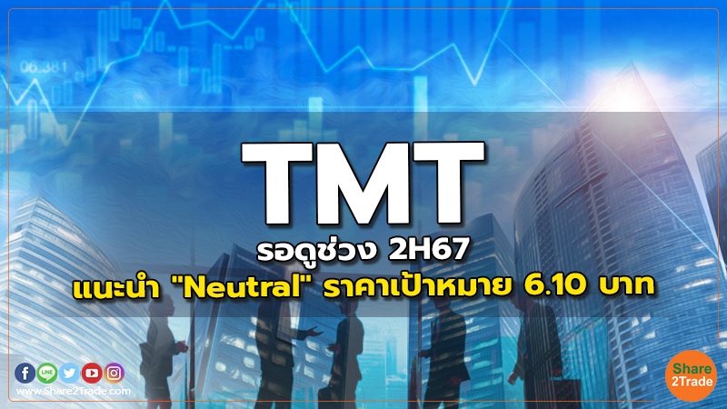 TMT รอดูช่วง 2H67 แนะนำ "Neutral" ราคาเป้าหมาย 6.10 บาท