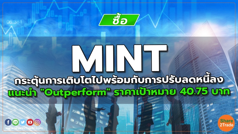 MINT กระตุ้นการเติบโตไปพร้อมกับการปรับลดหนี้ลง แนะนำ "Outperform" ราคาเป้าหมาย 40.75 บาท