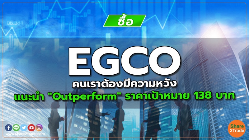 EGCO คนเราต้องมีความหวัง แนะนำ "Outperform" ราคาเป้าหมาย 138 บาท