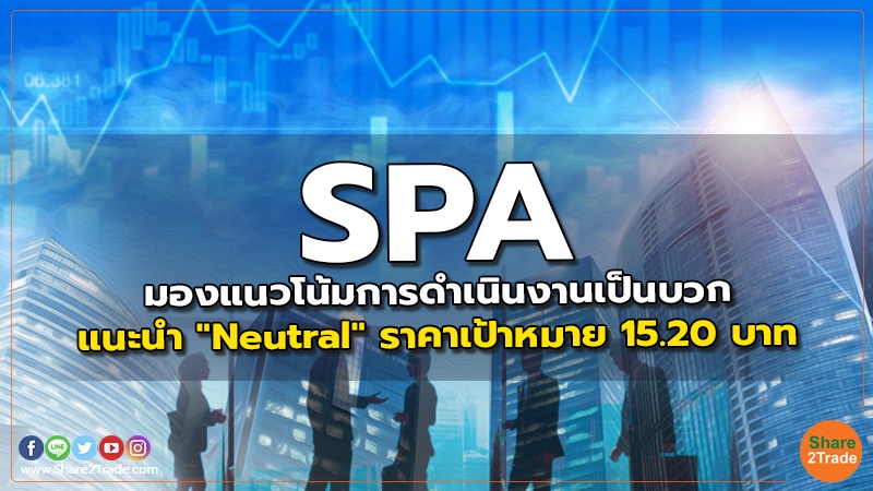 SPA มองแนวโน้มการดำเนินงานเป็นบวก แนะนำ "Neutral" ราคาเป้าหมาย 15.20 บาท