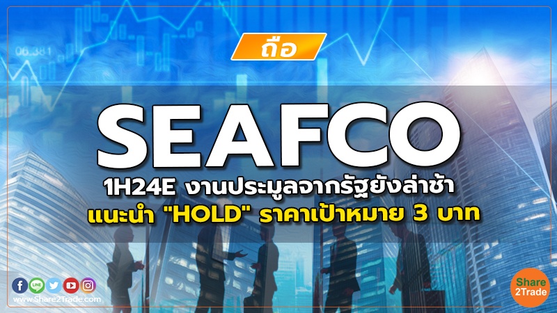 reserch SEAFCO 1H24E งานประมูลจากรัฐยังล่าช้า.jpg