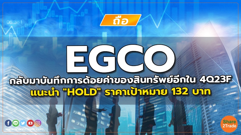 EGCO กลับมาบันทึกการด้อยค่าของสินทรัพย์อีกใน 4Q23F แนะนำ "HOLD" ราคาเป้าหมาย 132 บาท