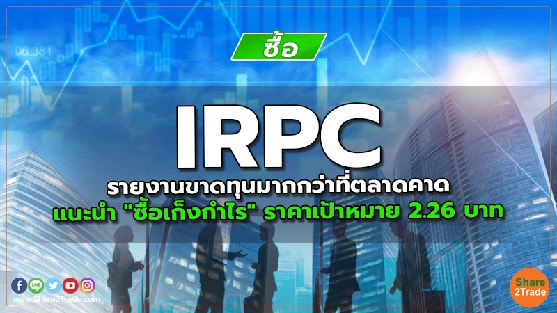 IRPC รายงานขาดทุนมากกว่าที่ตลาดคาด แนะนำ "ซื้อเก็งกำไร" ราคาเป้าหมาย 2.26 บาท