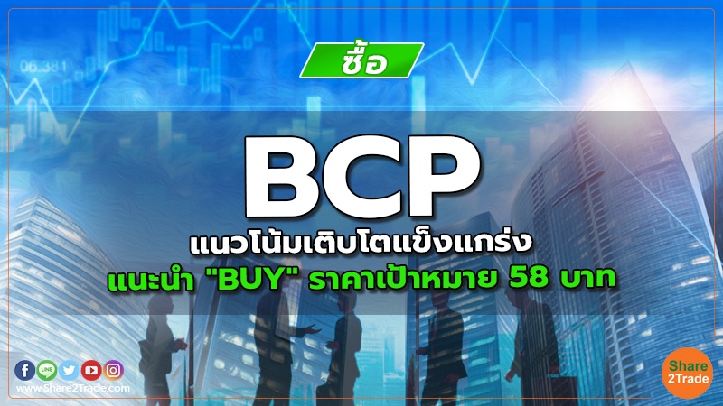 BCP แนวโน้มเติบโตแข็งแกร่ง แนะนำ "BUY" ราคาเป้าหมาย 58 บาท
