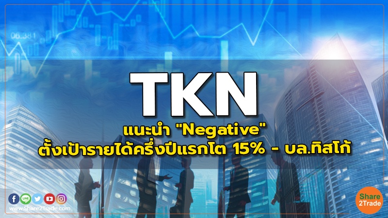 TKN แนะนำ "Negative" ตั้งเป้ารายได้ครึ่งปีแรกโต 15% - บล.ทิสโก้