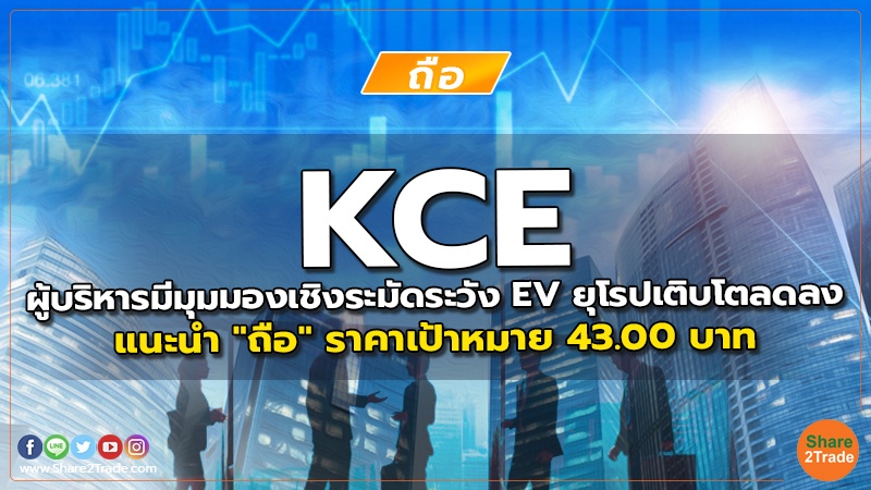 KCE ผู้บริหารมีมุมมองเชิงระมัดระวัง EV ยุโรปเติบโตลดลง แนะนำ "ถือ" ราคาเป้าหมาย 43.00 บาท