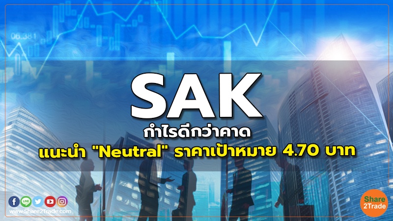 SAK กำไรดีกว่าคาด แนะนำ "Neutral" ราคาเป้าหมาย 4.70 บาท