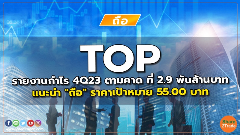 TOP รายงานกำไร 4Q23 ตามคาด ที่ 2.9 พันล้านบาท แนะนำ "ถือ" ราคาเป้าหมาย 55.00 บาท