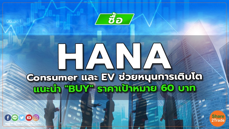 HANA Consumer และ EV ช่วยหนุนการเติบโต แนะนำ "BUY" ราคาเป้าหมาย 60 บาท