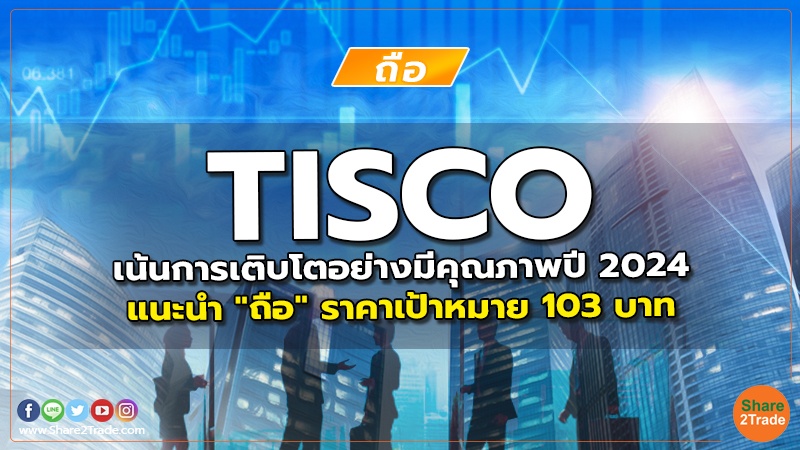 TISCO เน้นการเติบโตอย่างมีคุณภาพปี 2024 แนะนำ "ถือ" ราคาเป้าหมาย 103 บาท