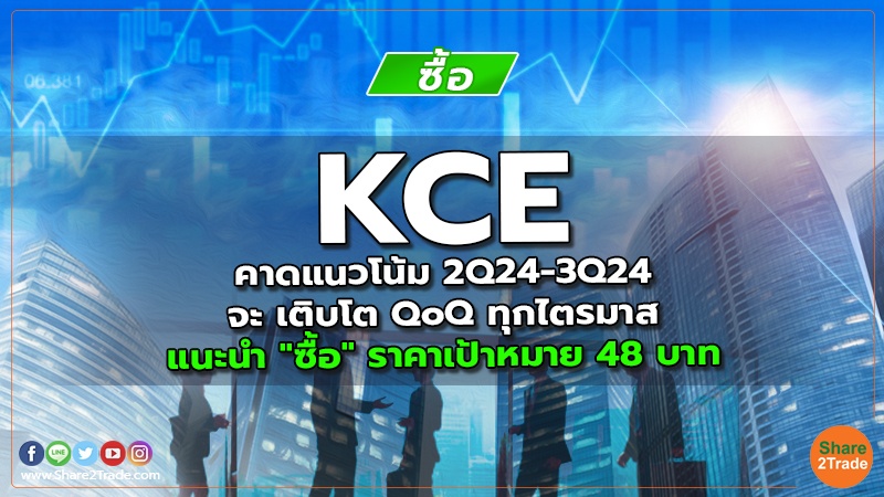 KCE คาดแนวโน้ม 2Q24-3Q24 จะ เติบโต QoQ ทุกไตรมาส  แนะนำ "ซื้อ" ราคาเป้าหมาย 48 บาท