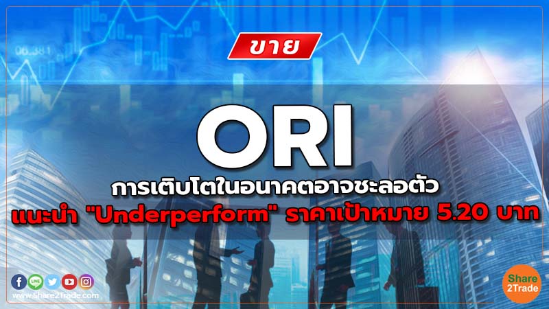 ORI การเติบโตในอนาคตอาจชะลอตัว แนะนำ "Underperform" ราคาเป้าหมาย 5.20 บาท