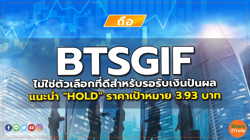 BTSGIF ไม่ใช่ตัวเลือกที่ดีสำหรับรอรับเงินปันผล  แนะนำ "HOLD" ราคาเป้าหมาย 3.93 บาท