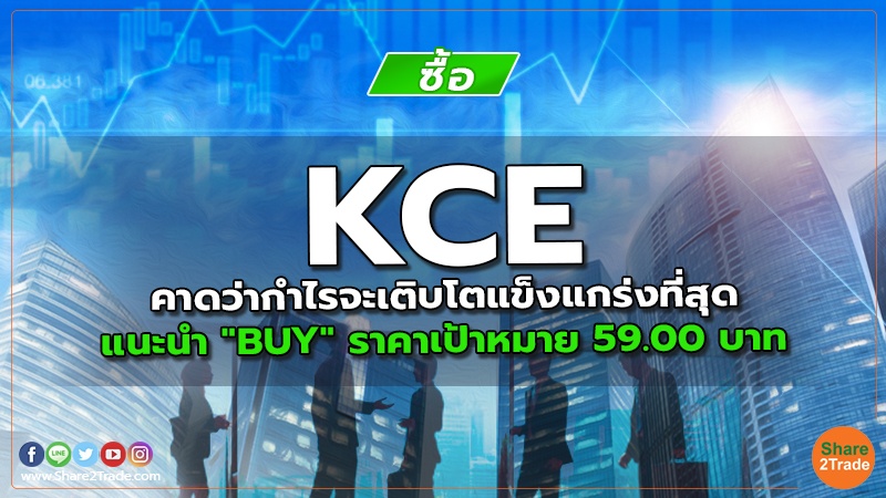 KCE คาดว่ากำไรจะเติบโตแข็งแกร่งที่สุด แนะนำ "BUY" ราคาเป้าหมาย 59.00 บาท