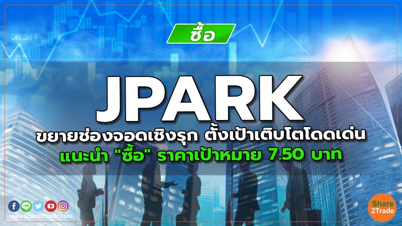 JPARK ขยายช่องจอดเชิงรุก ตั้งเป้าเติบโตโดดเด่น แนะนำ "ซื้อ" ราคาเป้าหมาย 7.50 บาท