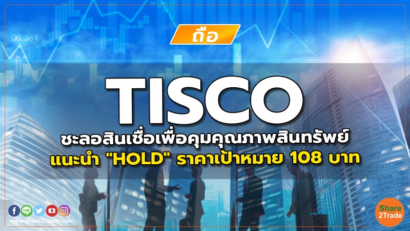TISCO ชะลอสินเชื่อเพื่อคุมคุณภาพสินทรัพย์ แนะนำ "HOLD" ราคาเป้าหมาย 108 บาท