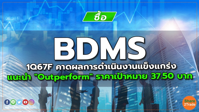 BDMS 1Q67F คาดผลการดำเนินงานแข็งแกร่ง แนะนำ "Outperform" ราคาเป้าหมาย 37.50 บาท