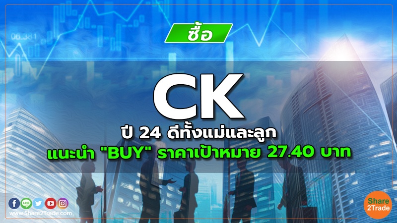 CK ปี 24 ดีทั้งแม่และลูก แนะนำ "BUY" ราคาเป้าหมาย 27.40 บาท