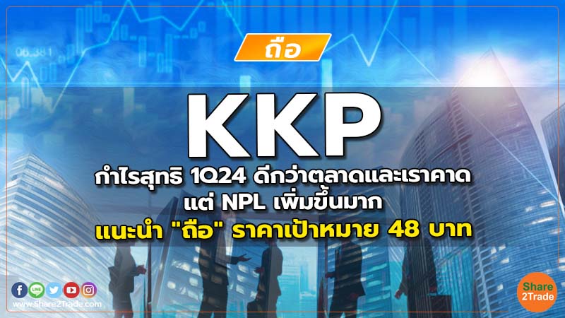 KKP กำไรสุทธิ 1Q24 ดีกว่าตลาดและเราคาด แต่ NPL เพิ่มขึ้นมาก แนะนำ "ถือ" ราคาเป้าหมาย 48 บาท