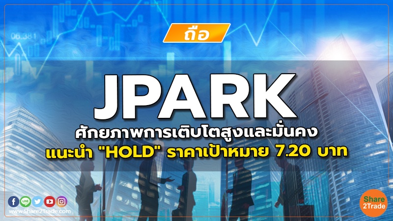 JPARK ศักยภาพการเติบโตสูงและมั่นคง แนะนำ "HOLD" ราคาเป้าหมาย 7.20 บาท