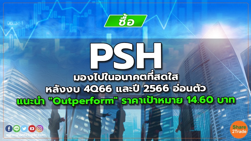 PSH มองไปในอนาคตที่สดใสหลังงบ 4Q66 และปี 2566 อ่อนตัว แนะนำ "Outperform" ราคาเป้าหมาย 14.60 บาท