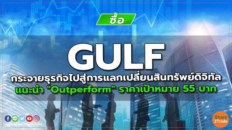 GULF กระจายธุรกิจไปสู่การแลกเปลี่ยนสินทรัพย์ดิจิทัล แนะนำ "Outperform" ราคาเป้าหมาย 55 บาท