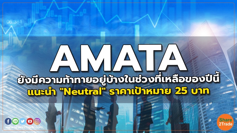 AMATA ยังมีความท้าทายอยู่บ้างในช่วงที่เหลือของปีนี้ แนะนำ "Neutral" ราคาเป้าหมาย 25 บาท